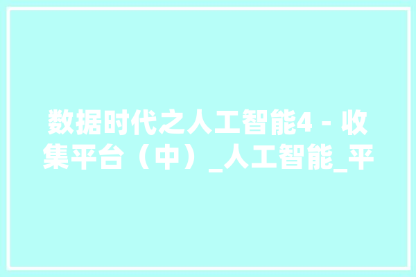 数据时代之人工智能4－收集平台（中）_人工智能_平台