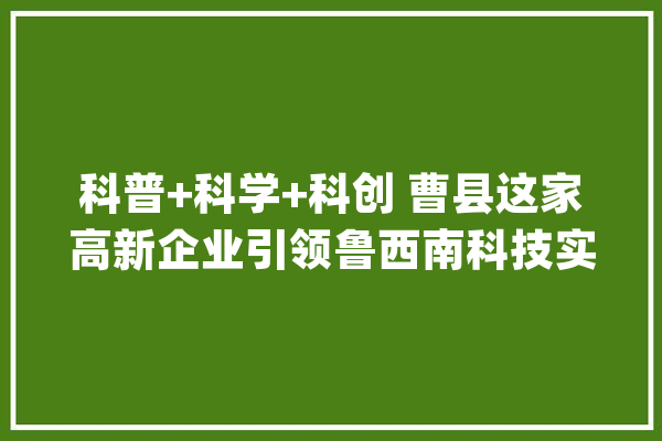科普+科学+科创 曹县这家高新企业引领鲁西南科技实践研学新倾向_人工智能_陀螺