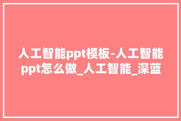 人工智能ppt模板-人工智能ppt怎么做_人工智能_深蓝