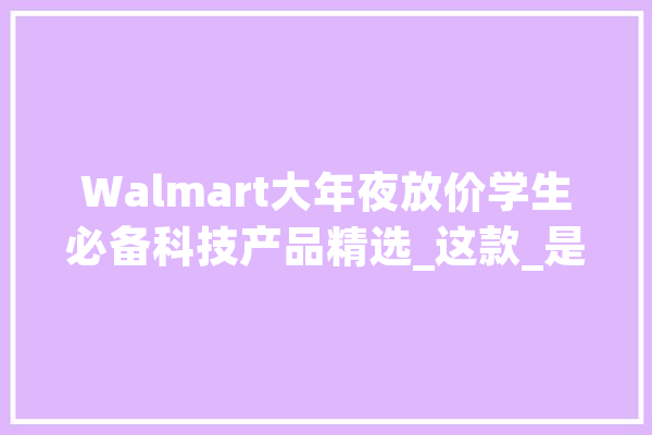 Walmart大年夜放价学生必备科技产品精选_这款_是一个