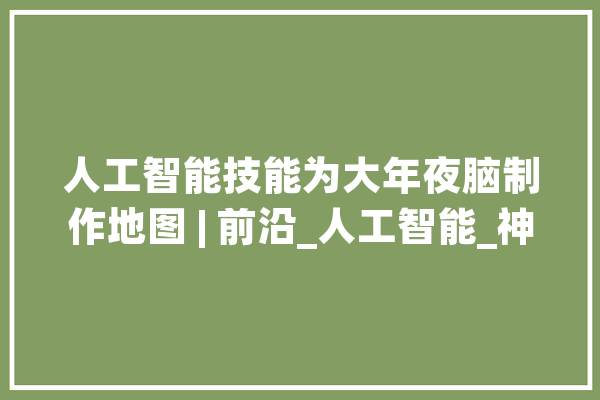 人工智能技能为大年夜脑制作地图 | 前沿_人工智能_神经