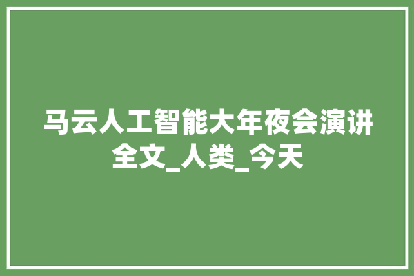 马云人工智能大年夜会演讲全文_人类_今天 科技快讯