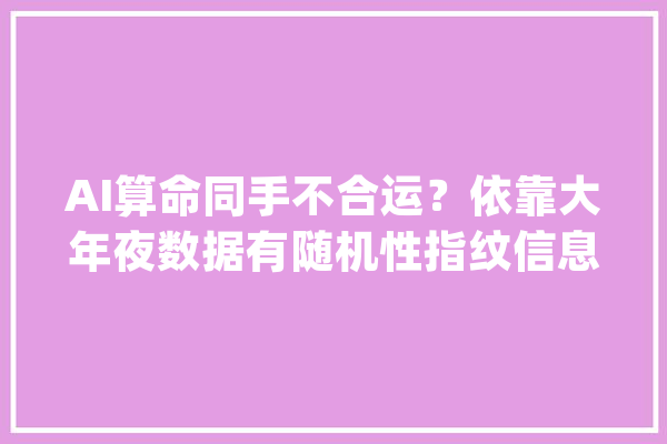 AI算命同手不合运？依靠大年夜数据有随机性指纹信息或泄露_手相_运势 计算机