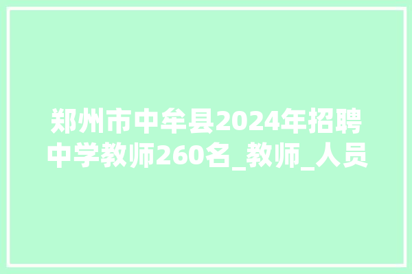 郑州市中牟县2024年招聘中学教师260名_教师_人员