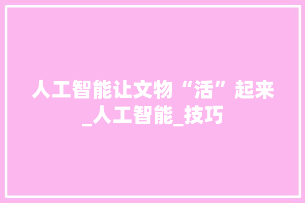 人工智能让文物“活”起来_人工智能_技巧