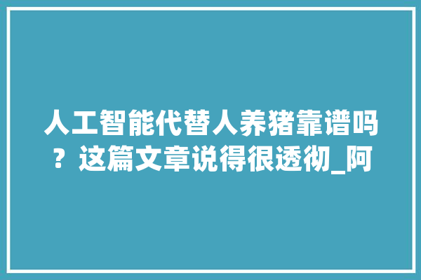 人工智能代替人养猪靠谱吗？这篇文章说得很透彻_阿里_养猪业