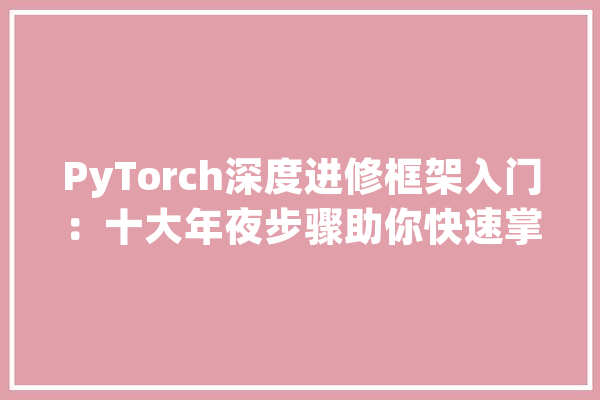 PyTorch深度进修框架入门：十大年夜步骤助你快速掌握_神经收集_张量 文字写作