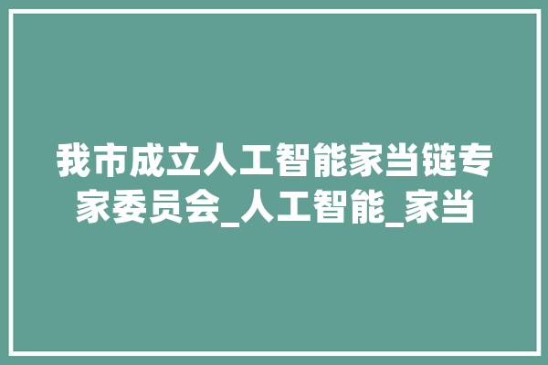 我市成立人工智能家当链专家委员会_人工智能_家当