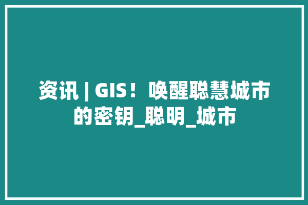 资讯 | GIS！唤醒聪慧城市的密钥_聪明_城市 绘影字幕