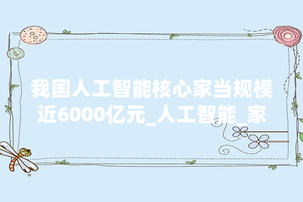 我国人工智能核心家当规模近6000亿元_人工智能_家当