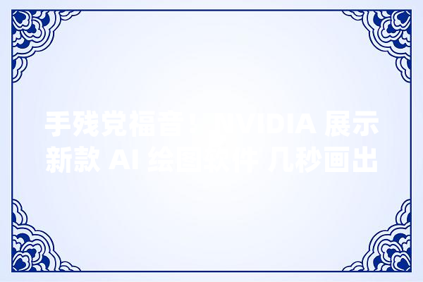 手残党福音！NVIDIA 展示新款 AI 绘图软件 几秒画出逼真风景_软件_铅笔