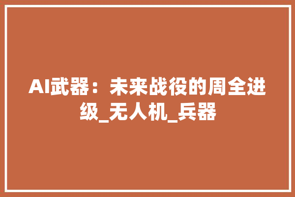 AI武器：未来战役的周全进级_无人机_兵器