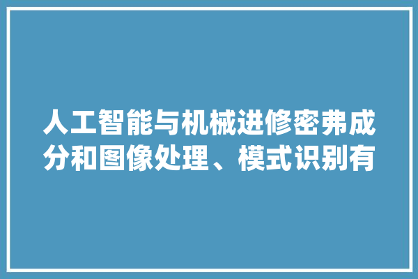 人工智能与机械进修密弗成分和图像处理、模式识别有什么关系？_视觉_人工智能