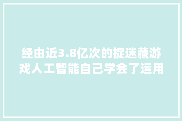 经由近3.8亿次的捉迷藏游戏人工智能自己学会了运用对象_庞杂_碉堡