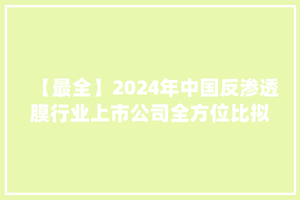 【最全】2024年中国反渗透膜行业上市公司全方位比拟分析_反渗入渗出膜_家当