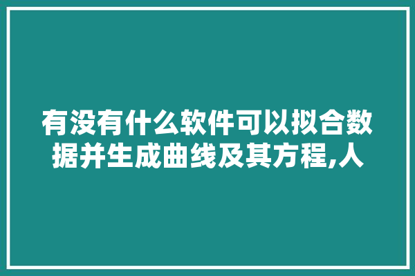 有没有什么软件可以拟合数据并生成曲线及其方程,人工智能拟合是什么意思 计算机