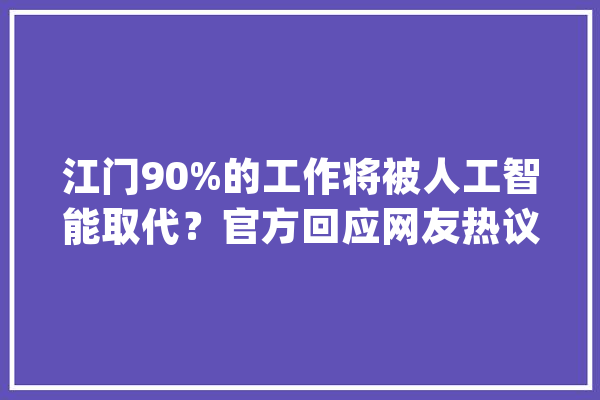 江门90%的工作将被人工智能取代？官方回应网友热议！_江门_这一 计算机