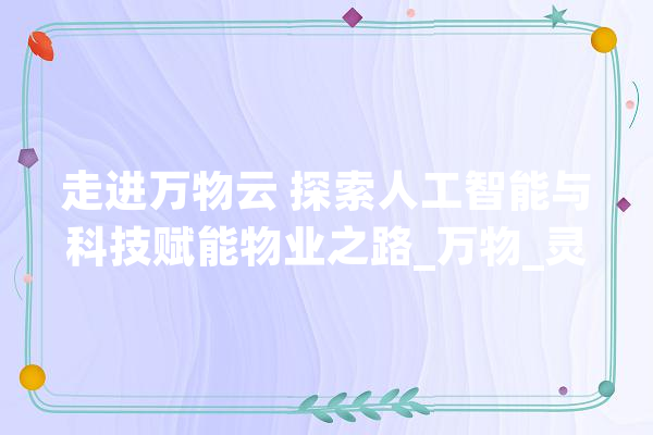走进万物云 探索人工智能与科技赋能物业之路_万物_灵石 AI快讯