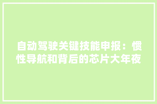 自动驾驶关键技能申报：惯性导航和背后的芯片大年夜战_惯性_传感器