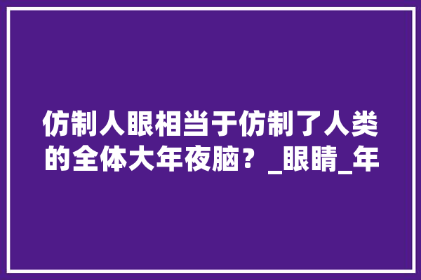 仿制人眼相当于仿制了人类的全体大年夜脑？_眼睛_年夜脑 智能问答