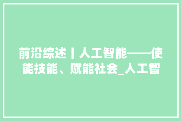 前沿综述丨人工智能——使能技能、赋能社会_人工智能_技巧
