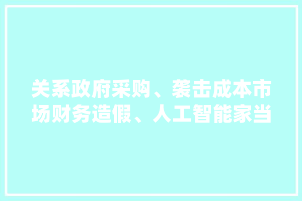 关系政府采购、袭击成本市场财务造假、人工智能家当成长……本周重要政策_家当_国务院 科技快讯