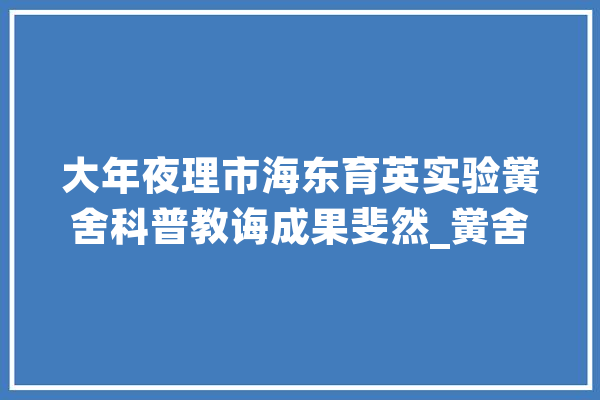 大年夜理市海东育英实验黉舍科普教诲成果斐然_黉舍_学生