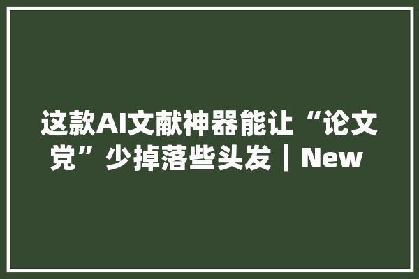 这款AI文献神器能让“论文党”少掉落些头发｜New Things_论文_本身的 智能助手