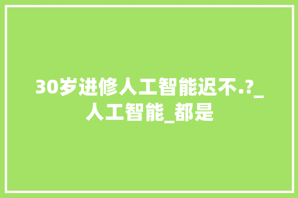 30岁进修人工智能迟不.?_人工智能_都是