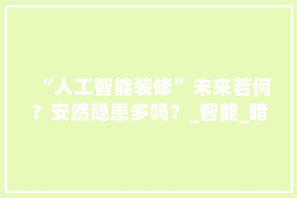 “人工智能装修”未来若何？安然隐患多吗？_智能_暗记