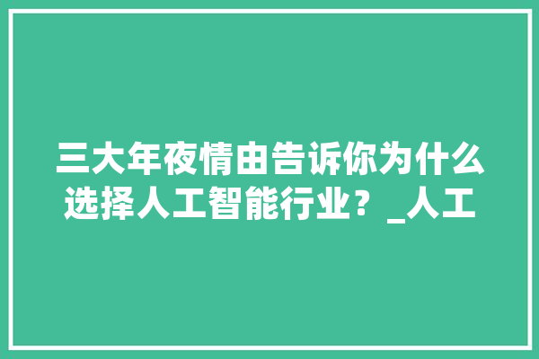 三大年夜情由告诉你为什么选择人工智能行业？_人工智能_人才 科技快讯