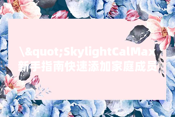 \"SkylightCalMax新手指南快速添加家庭成员做事\"_装备_只需