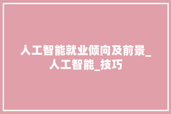 人工智能就业倾向及前景_人工智能_技巧 智能助手
