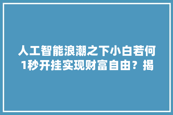 人工智能浪潮之下小白若何1秒开挂实现财富自由？揭秘AI变现_技巧_人工智能 绘影字幕