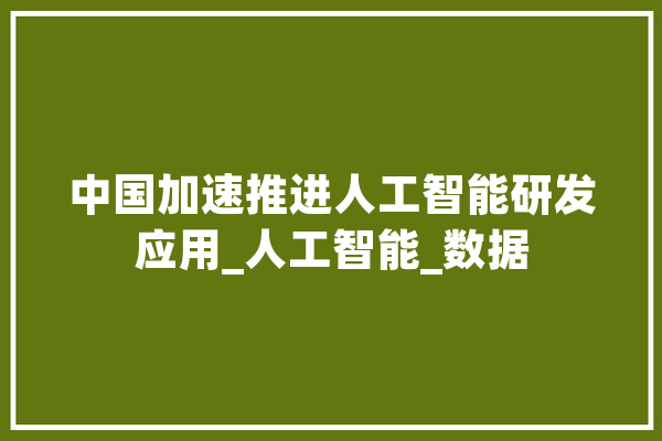 中国加速推进人工智能研发应用_人工智能_数据 云服务