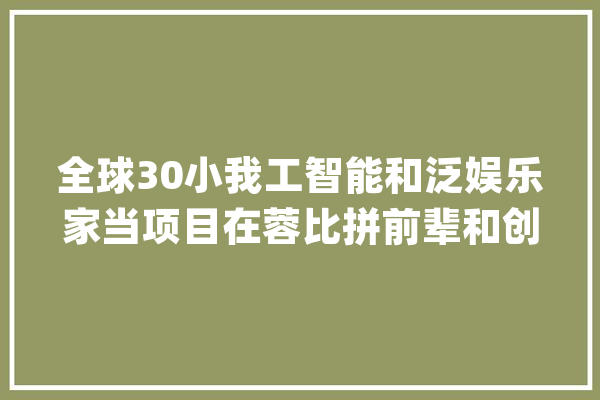 全球30小我工智能和泛娱乐家当项目在蓉比拼前辈和创意_人工智能_赛区