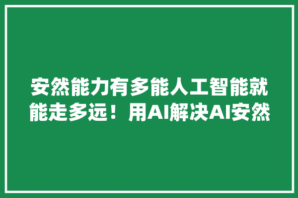 安然能力有多能人工智能就能走多远！用AI解决AI安然问题是否可行？_人工智能_算法 智能助手