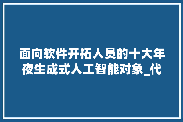 面向软件开拓人员的十大年夜生成式人工智能对象_代码_您的