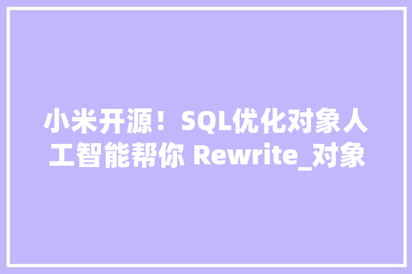 小米开源！SQL优化对象人工智能帮你 Rewrite_对象_建议