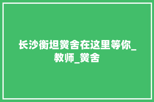 长沙衡坦黉舍在这里等你_教师_黉舍 文字写作