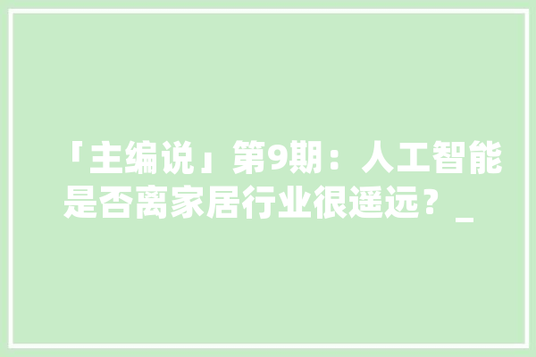 「主编说」第9期：人工智能是否离家居行业很遥远？_人工智能_家居