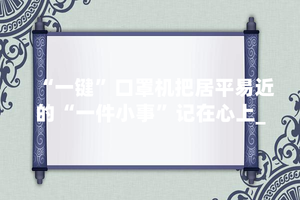 “一键”口罩机把居平易近的“一件小事”记在心上_口罩_小屋