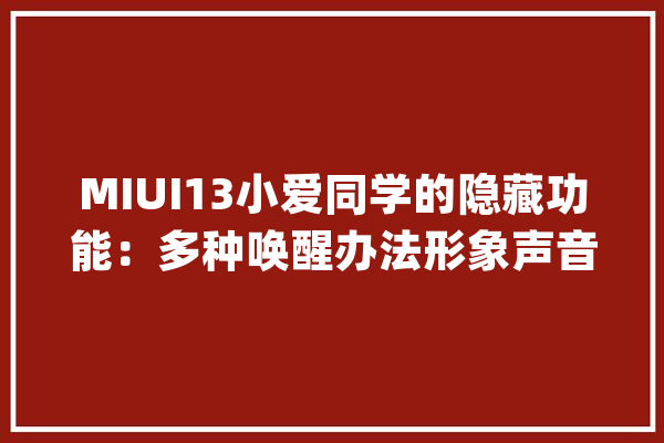 MIUI13小爱同学的隐藏功能：多种唤醒办法形象声音均可定制_小爱_课程表