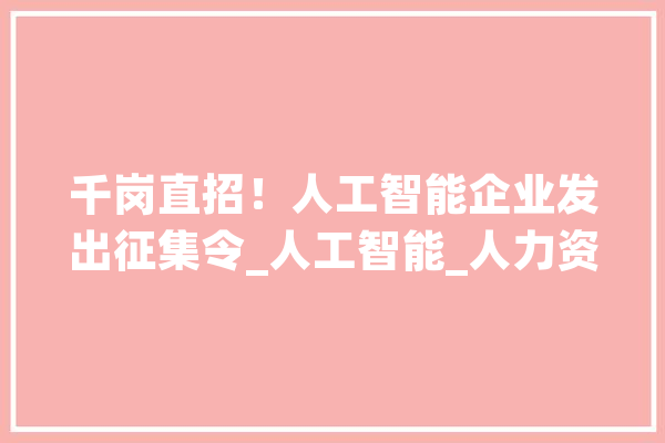 千岗直招！人工智能企业发出征集令_人工智能_人力资本 云服务