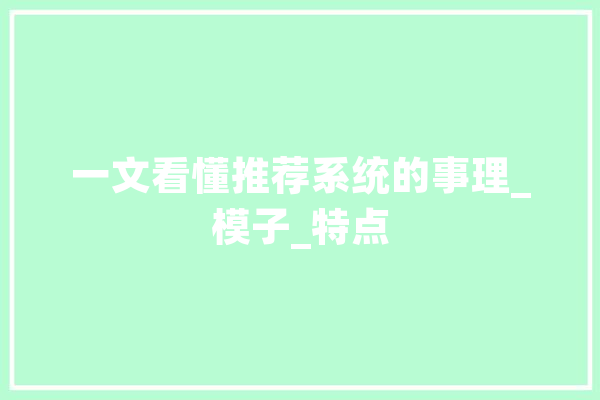 一文看懂推荐系统的事理_模子_特点