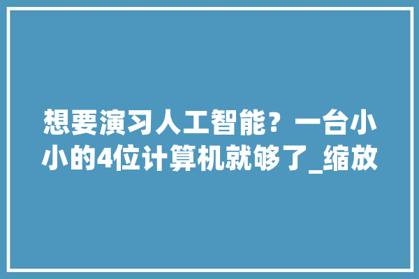 想要演习人工智能？一台小小的4位计算机就够了_缩放_数字 智能问答
