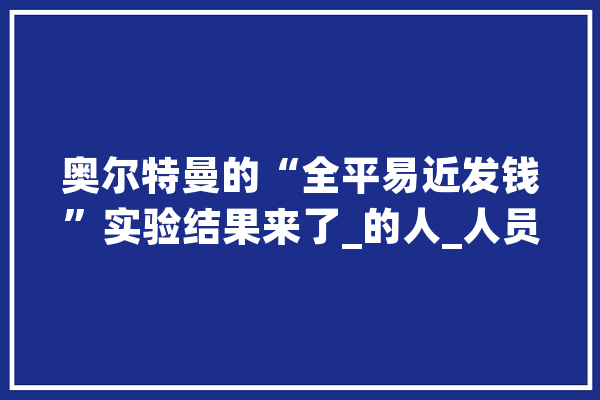 奥尔特曼的“全平易近发钱”实验结果来了_的人_人员 文字写作