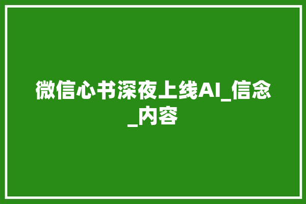 微信心书深夜上线AI_信念_内容 科技快讯