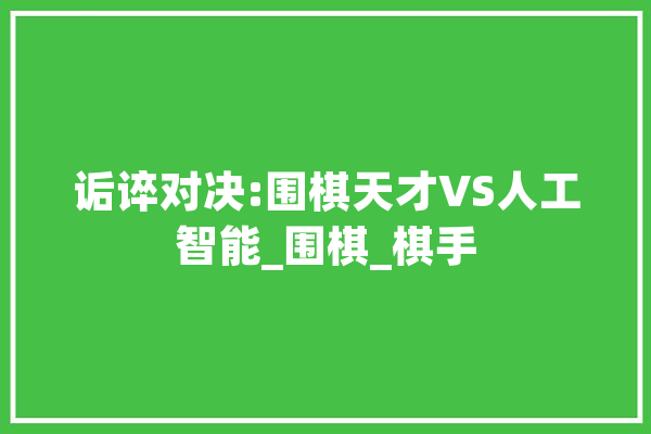 诟谇对决:围棋天才VS人工智能_围棋_棋手 计算机