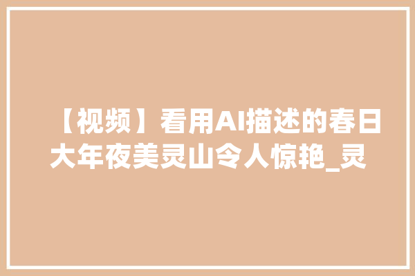 【视频】看用AI描述的春日大年夜美灵山令人惊艳_灵山_繁花